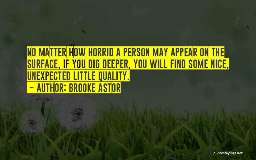 Brooke Astor Quotes: No Matter How Horrid A Person May Appear On The Surface, If You Dig Deeper, You Will Find Some Nice,