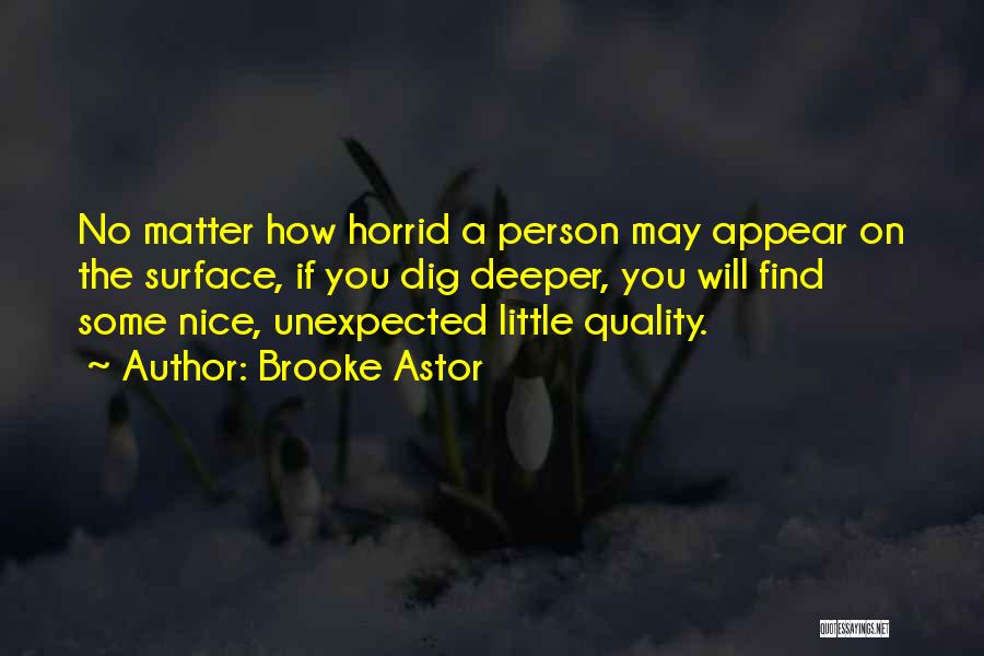 Brooke Astor Quotes: No Matter How Horrid A Person May Appear On The Surface, If You Dig Deeper, You Will Find Some Nice,