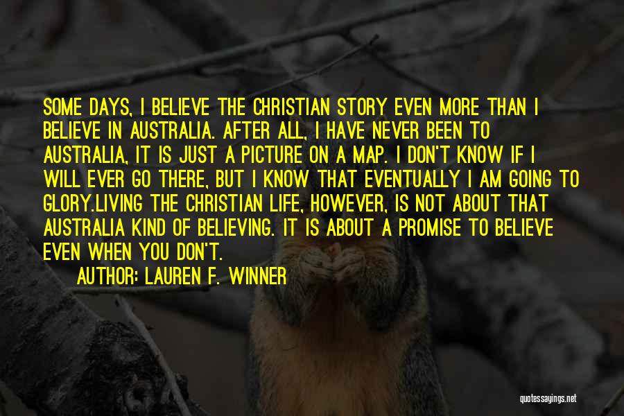 Lauren F. Winner Quotes: Some Days, I Believe The Christian Story Even More Than I Believe In Australia. After All, I Have Never Been