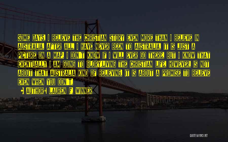 Lauren F. Winner Quotes: Some Days, I Believe The Christian Story Even More Than I Believe In Australia. After All, I Have Never Been