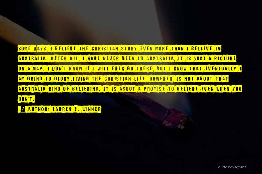 Lauren F. Winner Quotes: Some Days, I Believe The Christian Story Even More Than I Believe In Australia. After All, I Have Never Been