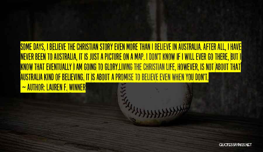 Lauren F. Winner Quotes: Some Days, I Believe The Christian Story Even More Than I Believe In Australia. After All, I Have Never Been