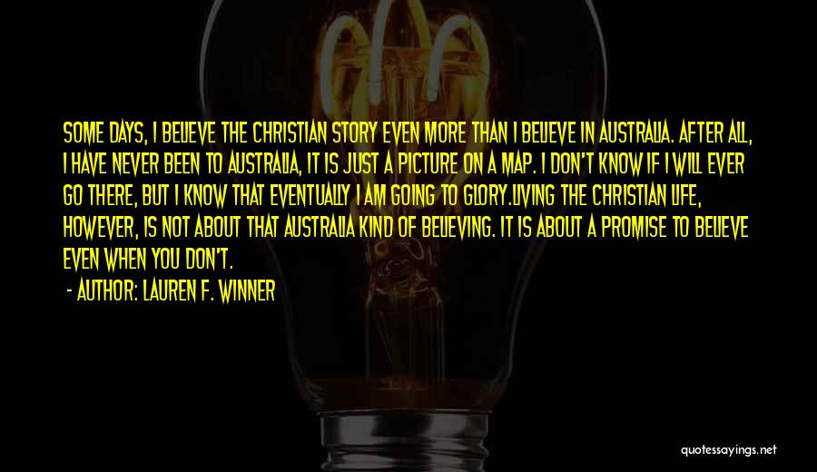 Lauren F. Winner Quotes: Some Days, I Believe The Christian Story Even More Than I Believe In Australia. After All, I Have Never Been