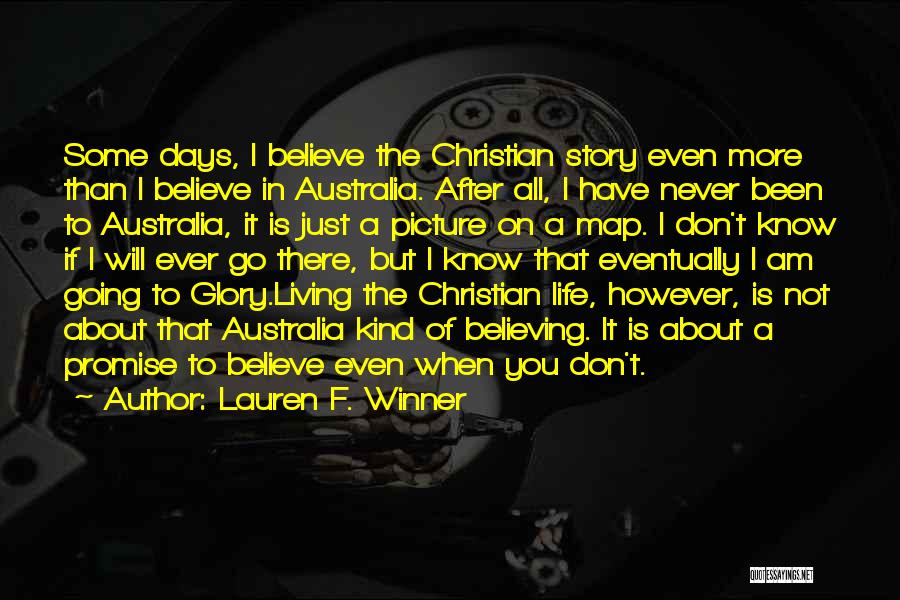 Lauren F. Winner Quotes: Some Days, I Believe The Christian Story Even More Than I Believe In Australia. After All, I Have Never Been