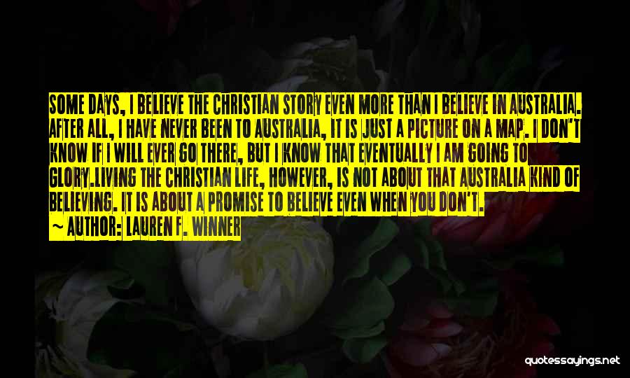 Lauren F. Winner Quotes: Some Days, I Believe The Christian Story Even More Than I Believe In Australia. After All, I Have Never Been
