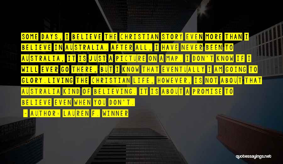 Lauren F. Winner Quotes: Some Days, I Believe The Christian Story Even More Than I Believe In Australia. After All, I Have Never Been