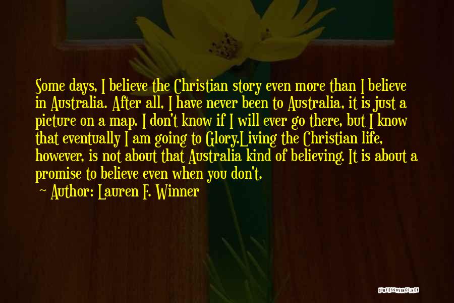 Lauren F. Winner Quotes: Some Days, I Believe The Christian Story Even More Than I Believe In Australia. After All, I Have Never Been