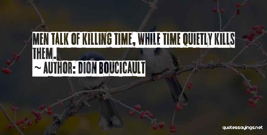Dion Boucicault Quotes: Men Talk Of Killing Time, While Time Quietly Kills Them.