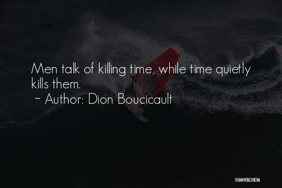 Dion Boucicault Quotes: Men Talk Of Killing Time, While Time Quietly Kills Them.
