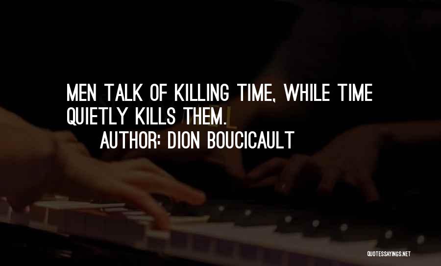 Dion Boucicault Quotes: Men Talk Of Killing Time, While Time Quietly Kills Them.