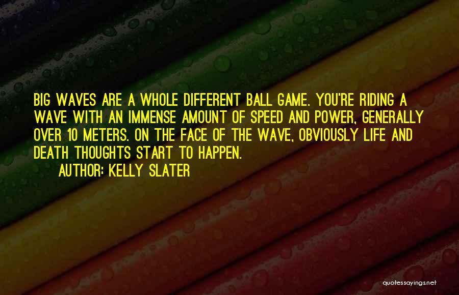 Kelly Slater Quotes: Big Waves Are A Whole Different Ball Game. You're Riding A Wave With An Immense Amount Of Speed And Power,