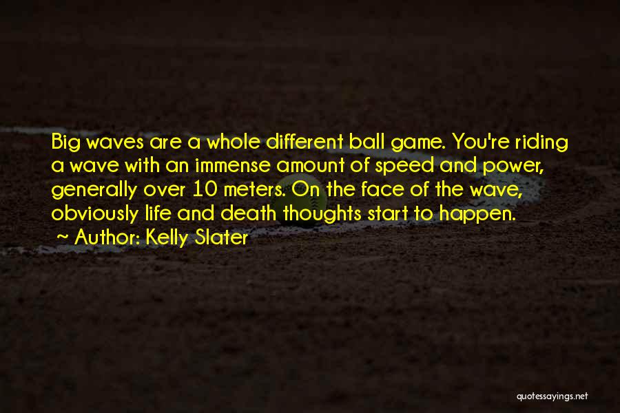 Kelly Slater Quotes: Big Waves Are A Whole Different Ball Game. You're Riding A Wave With An Immense Amount Of Speed And Power,