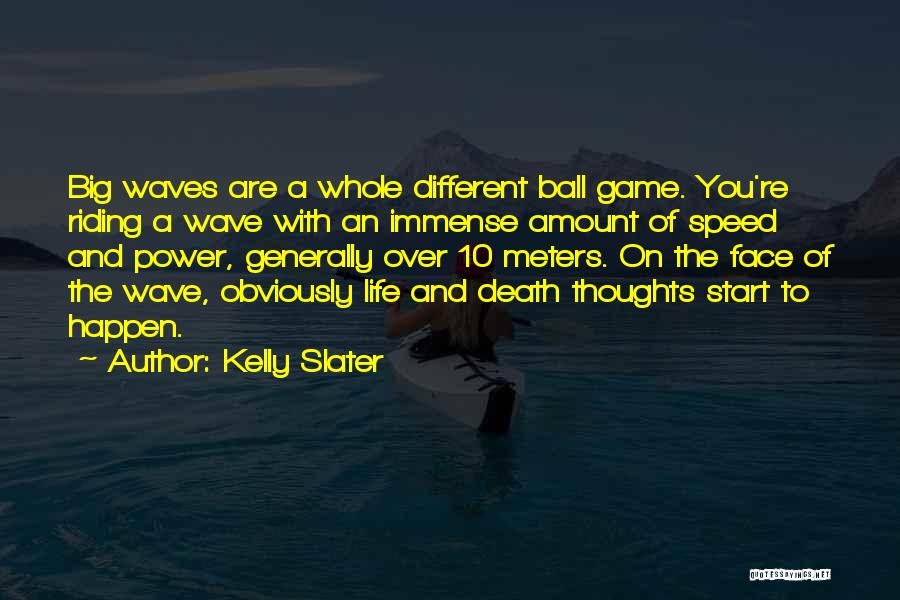 Kelly Slater Quotes: Big Waves Are A Whole Different Ball Game. You're Riding A Wave With An Immense Amount Of Speed And Power,