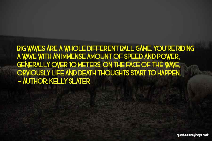 Kelly Slater Quotes: Big Waves Are A Whole Different Ball Game. You're Riding A Wave With An Immense Amount Of Speed And Power,