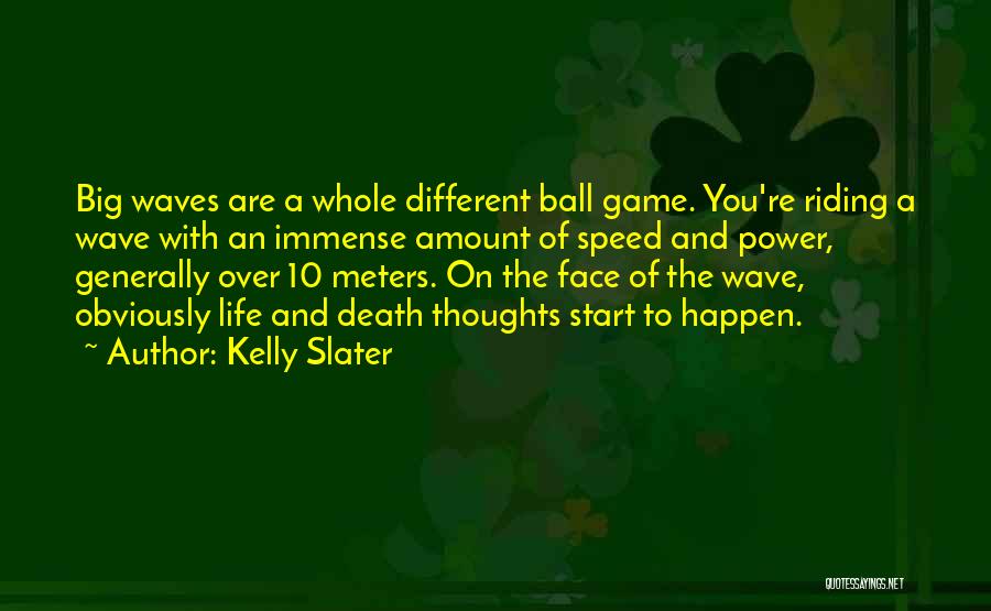 Kelly Slater Quotes: Big Waves Are A Whole Different Ball Game. You're Riding A Wave With An Immense Amount Of Speed And Power,