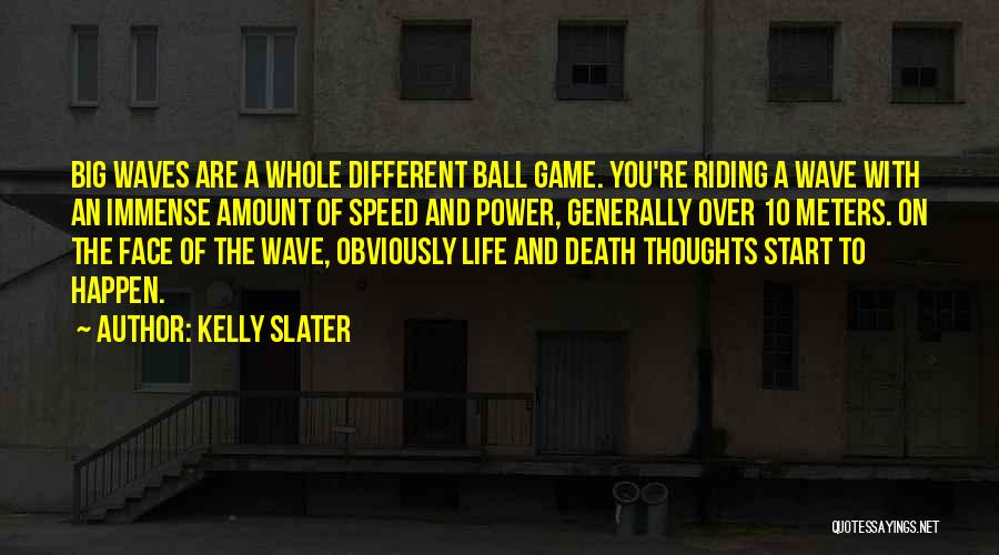 Kelly Slater Quotes: Big Waves Are A Whole Different Ball Game. You're Riding A Wave With An Immense Amount Of Speed And Power,
