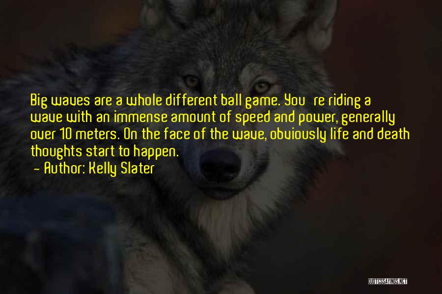 Kelly Slater Quotes: Big Waves Are A Whole Different Ball Game. You're Riding A Wave With An Immense Amount Of Speed And Power,