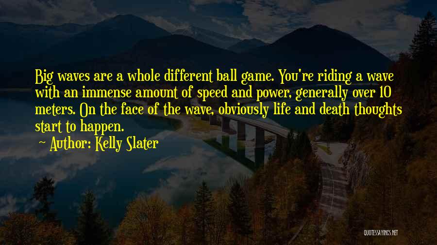 Kelly Slater Quotes: Big Waves Are A Whole Different Ball Game. You're Riding A Wave With An Immense Amount Of Speed And Power,