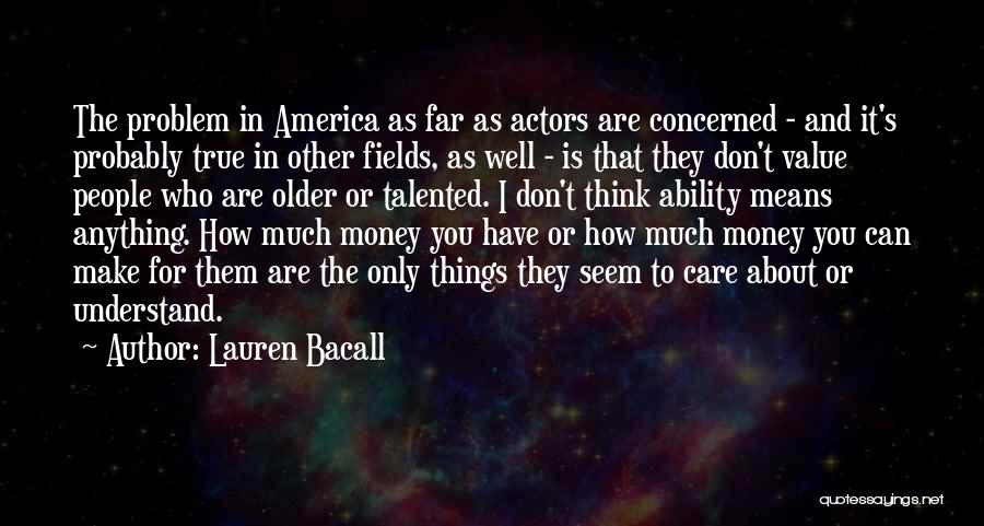 Lauren Bacall Quotes: The Problem In America As Far As Actors Are Concerned - And It's Probably True In Other Fields, As Well