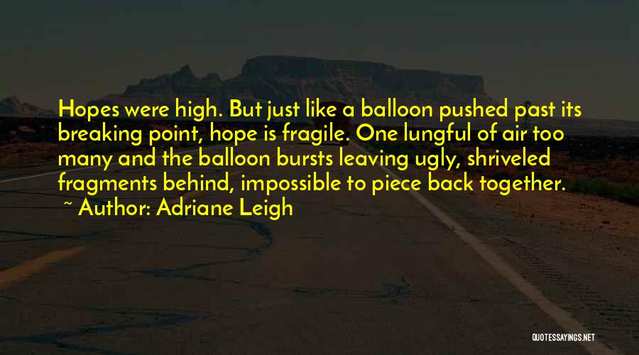 Adriane Leigh Quotes: Hopes Were High. But Just Like A Balloon Pushed Past Its Breaking Point, Hope Is Fragile. One Lungful Of Air