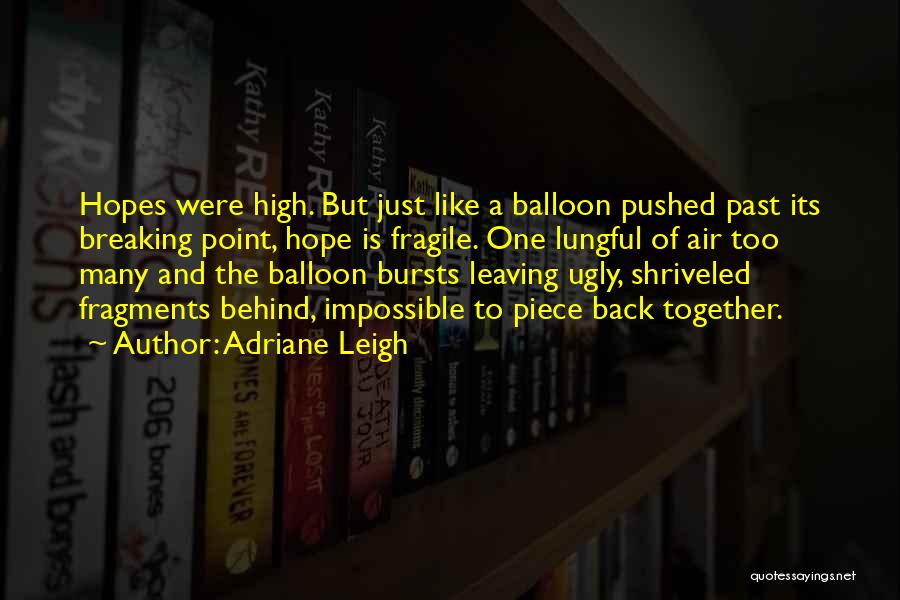 Adriane Leigh Quotes: Hopes Were High. But Just Like A Balloon Pushed Past Its Breaking Point, Hope Is Fragile. One Lungful Of Air