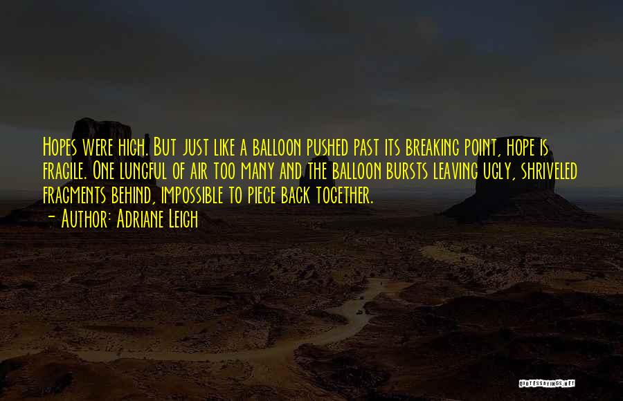 Adriane Leigh Quotes: Hopes Were High. But Just Like A Balloon Pushed Past Its Breaking Point, Hope Is Fragile. One Lungful Of Air