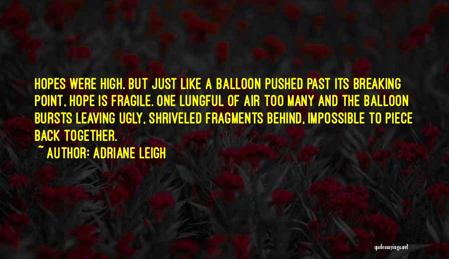 Adriane Leigh Quotes: Hopes Were High. But Just Like A Balloon Pushed Past Its Breaking Point, Hope Is Fragile. One Lungful Of Air