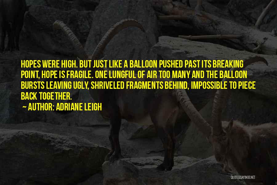 Adriane Leigh Quotes: Hopes Were High. But Just Like A Balloon Pushed Past Its Breaking Point, Hope Is Fragile. One Lungful Of Air