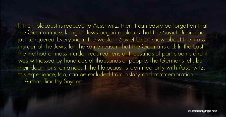 Timothy Snyder Quotes: If The Holocaust Is Reduced To Auschwitz, Then It Can Easily Be Forgotten That The German Mass Killing Of Jews