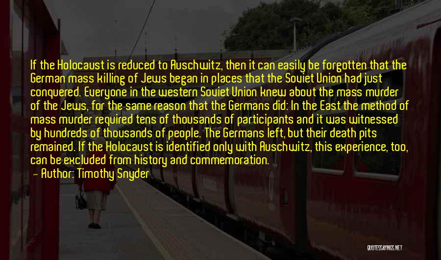 Timothy Snyder Quotes: If The Holocaust Is Reduced To Auschwitz, Then It Can Easily Be Forgotten That The German Mass Killing Of Jews