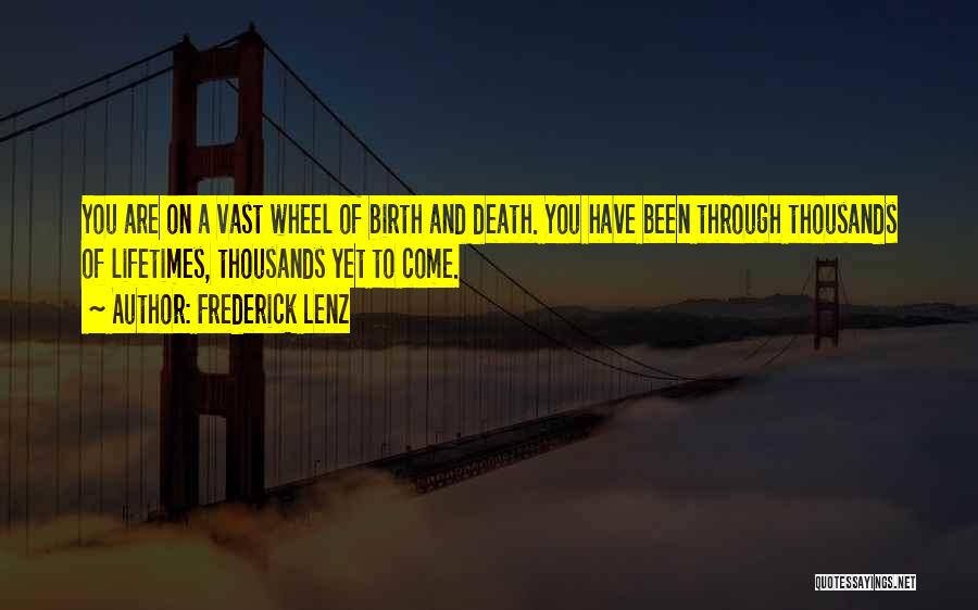 Frederick Lenz Quotes: You Are On A Vast Wheel Of Birth And Death. You Have Been Through Thousands Of Lifetimes, Thousands Yet To