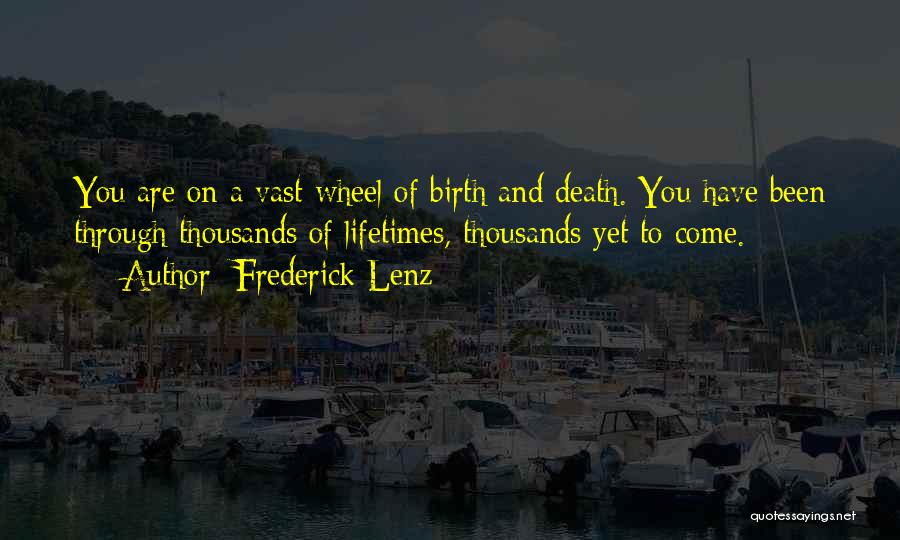 Frederick Lenz Quotes: You Are On A Vast Wheel Of Birth And Death. You Have Been Through Thousands Of Lifetimes, Thousands Yet To