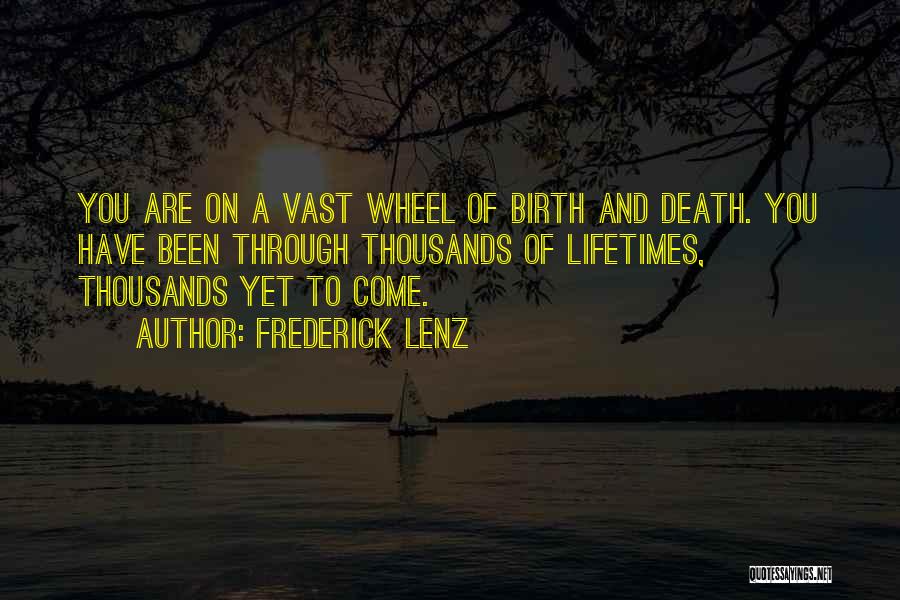 Frederick Lenz Quotes: You Are On A Vast Wheel Of Birth And Death. You Have Been Through Thousands Of Lifetimes, Thousands Yet To