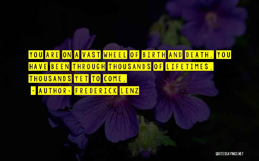 Frederick Lenz Quotes: You Are On A Vast Wheel Of Birth And Death. You Have Been Through Thousands Of Lifetimes, Thousands Yet To