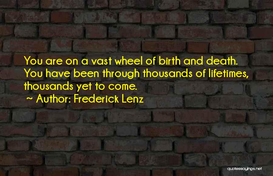 Frederick Lenz Quotes: You Are On A Vast Wheel Of Birth And Death. You Have Been Through Thousands Of Lifetimes, Thousands Yet To