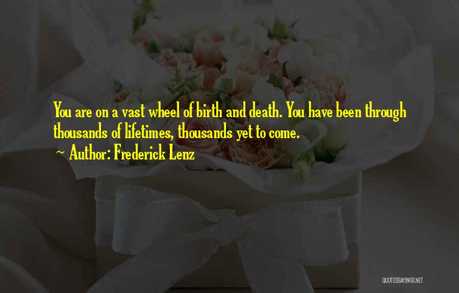 Frederick Lenz Quotes: You Are On A Vast Wheel Of Birth And Death. You Have Been Through Thousands Of Lifetimes, Thousands Yet To
