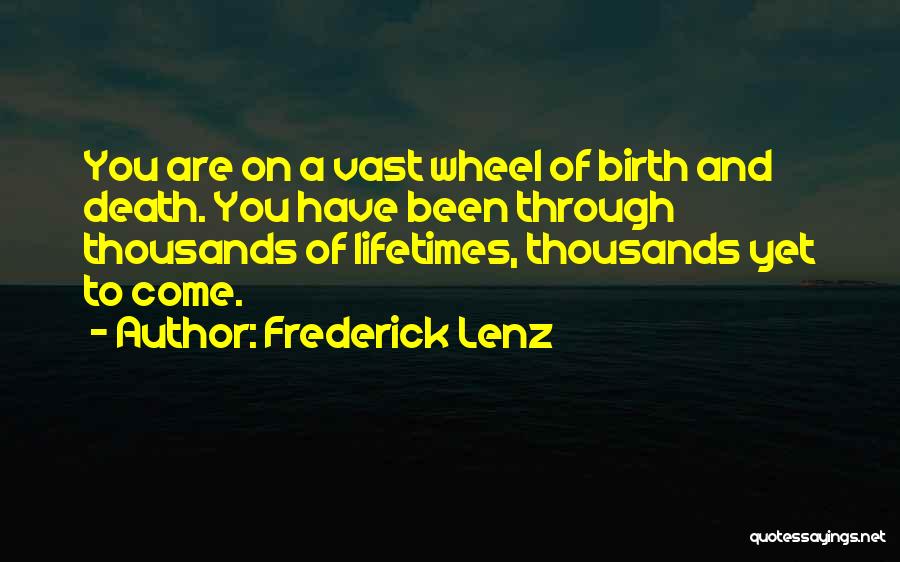 Frederick Lenz Quotes: You Are On A Vast Wheel Of Birth And Death. You Have Been Through Thousands Of Lifetimes, Thousands Yet To
