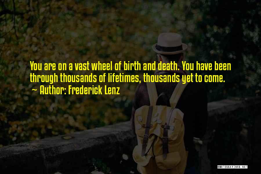 Frederick Lenz Quotes: You Are On A Vast Wheel Of Birth And Death. You Have Been Through Thousands Of Lifetimes, Thousands Yet To