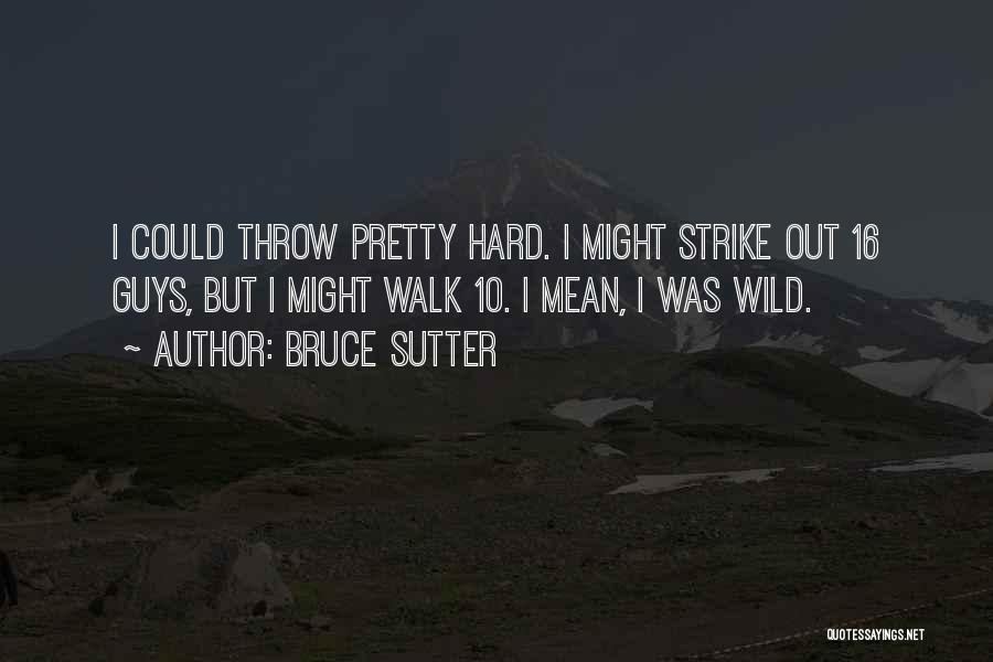 Bruce Sutter Quotes: I Could Throw Pretty Hard. I Might Strike Out 16 Guys, But I Might Walk 10. I Mean, I Was
