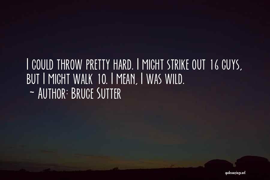 Bruce Sutter Quotes: I Could Throw Pretty Hard. I Might Strike Out 16 Guys, But I Might Walk 10. I Mean, I Was
