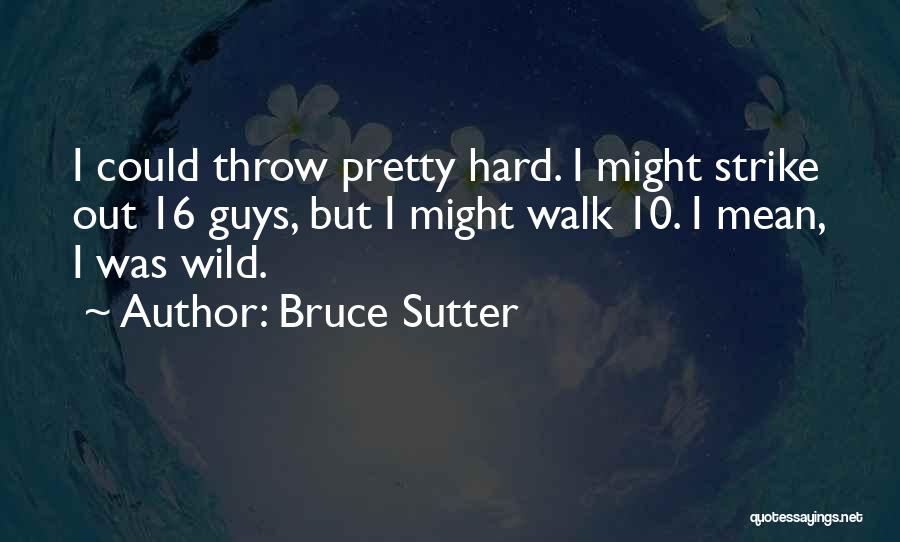 Bruce Sutter Quotes: I Could Throw Pretty Hard. I Might Strike Out 16 Guys, But I Might Walk 10. I Mean, I Was