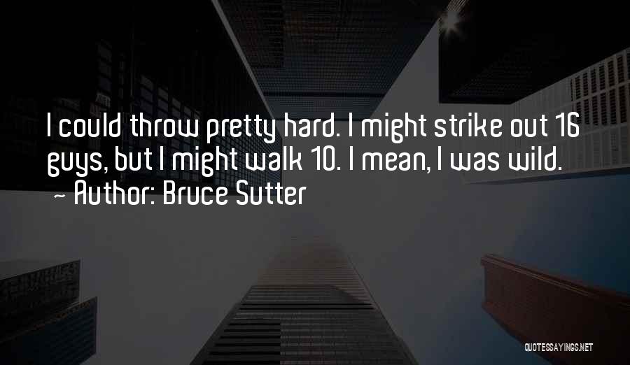 Bruce Sutter Quotes: I Could Throw Pretty Hard. I Might Strike Out 16 Guys, But I Might Walk 10. I Mean, I Was