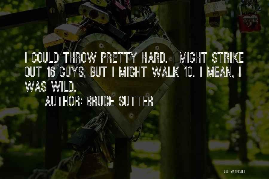 Bruce Sutter Quotes: I Could Throw Pretty Hard. I Might Strike Out 16 Guys, But I Might Walk 10. I Mean, I Was