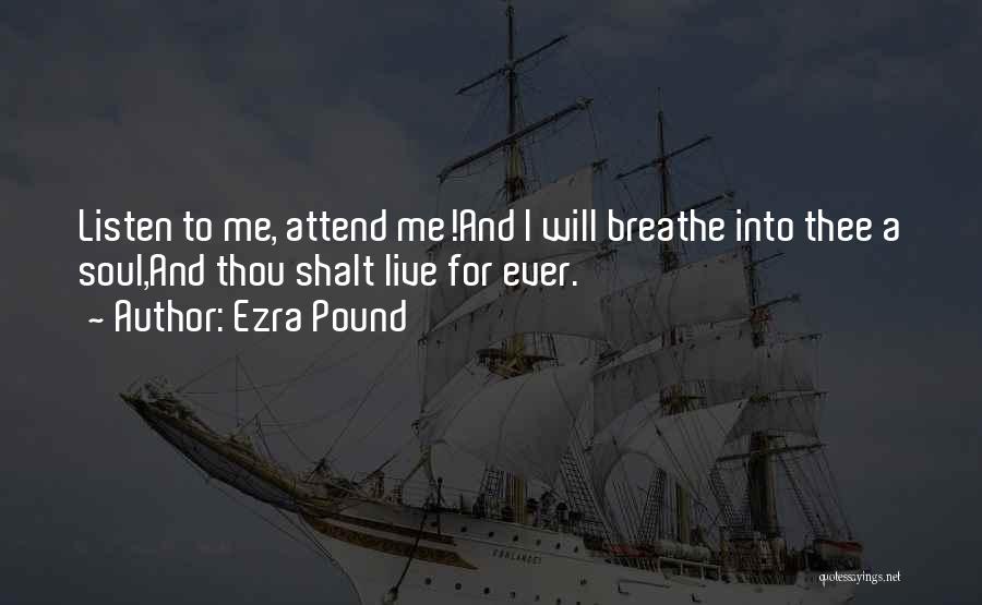 Ezra Pound Quotes: Listen To Me, Attend Me!and I Will Breathe Into Thee A Soul,and Thou Shalt Live For Ever.