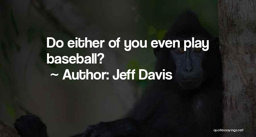 Jeff Davis Quotes: Do Either Of You Even Play Baseball?