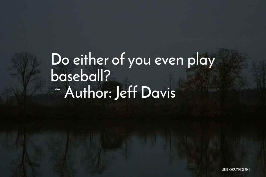 Jeff Davis Quotes: Do Either Of You Even Play Baseball?