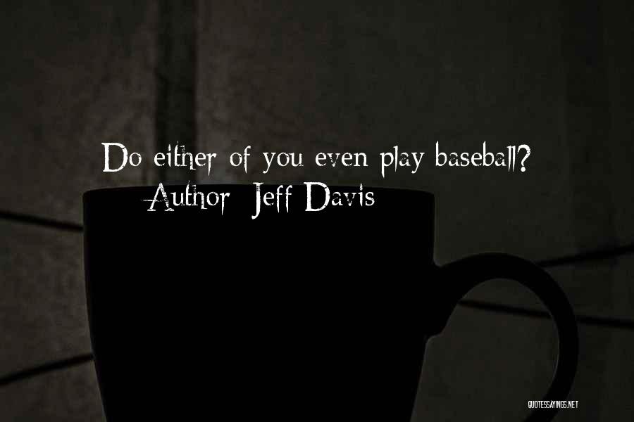 Jeff Davis Quotes: Do Either Of You Even Play Baseball?