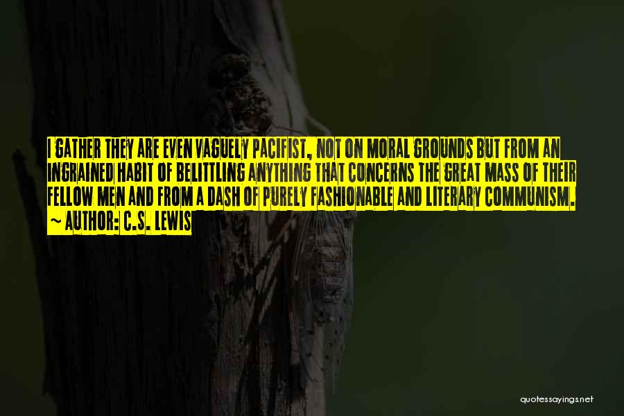 C.S. Lewis Quotes: I Gather They Are Even Vaguely Pacifist, Not On Moral Grounds But From An Ingrained Habit Of Belittling Anything That