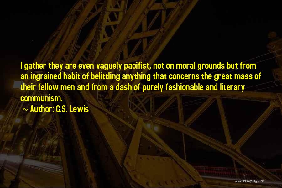 C.S. Lewis Quotes: I Gather They Are Even Vaguely Pacifist, Not On Moral Grounds But From An Ingrained Habit Of Belittling Anything That