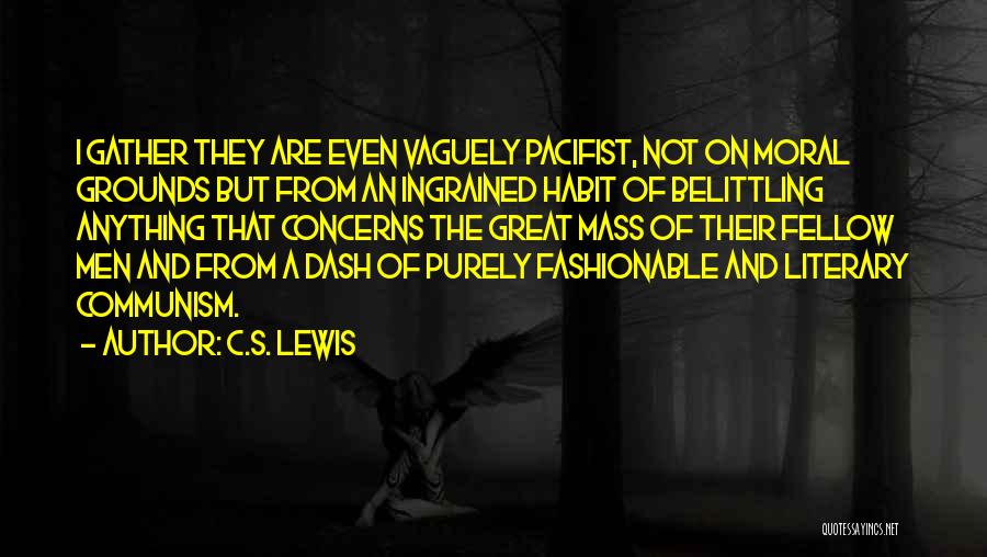 C.S. Lewis Quotes: I Gather They Are Even Vaguely Pacifist, Not On Moral Grounds But From An Ingrained Habit Of Belittling Anything That